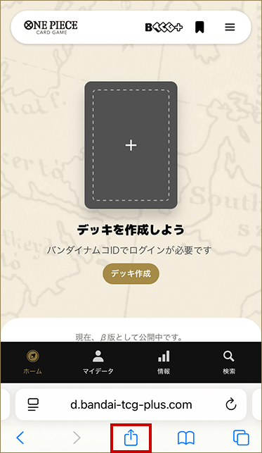 ①「Safari」で「BANDAI TCG+ D」を開き、画面下メニューの「追加・共有・保存」のアイコンをタップ