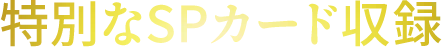 特別なSPカード収録