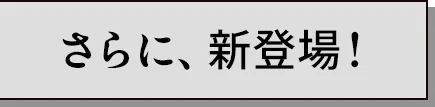 さらに、新登場！