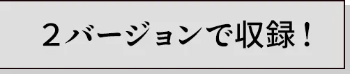 ２バージョンで収録！