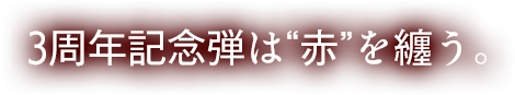 3周年記念弾は“赤”を纏う。