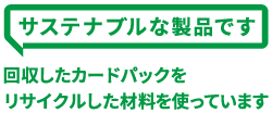 サステナブルな製品です。回収したカードパックをリサイクルした材料を使っています。